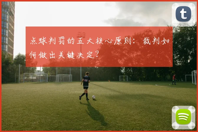 点球判罚的五大核心原则:裁判如何做出关键决定?
