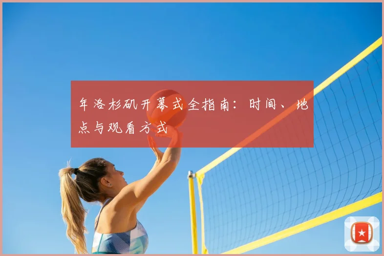 年洛杉矶开幕式全指南:时间、地点与观看方式