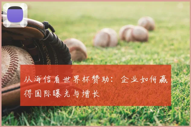 从海信看世界杯赞助:企业如何赢得国际曝光与增长