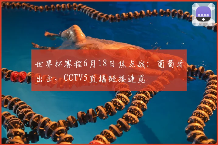 世界杯赛程6月18日焦点战：葡萄牙出击，CCTV5直播链接速览