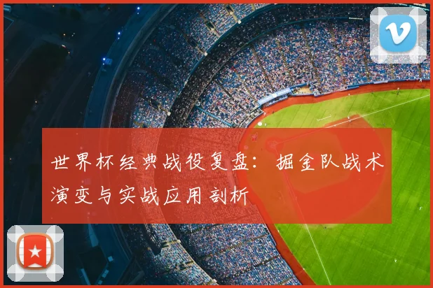 世界杯经典战役复盘:掘金队战术演变与实战应用剖析