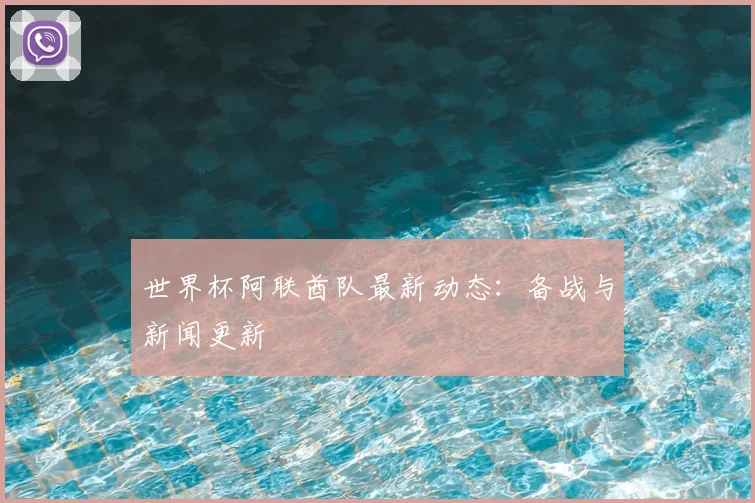 世界杯阿联酋队最新动态：备战与新闻更新