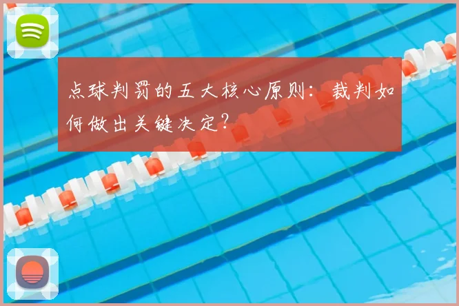 点球判罚的五大核心原则：裁判如何做出关键决定？