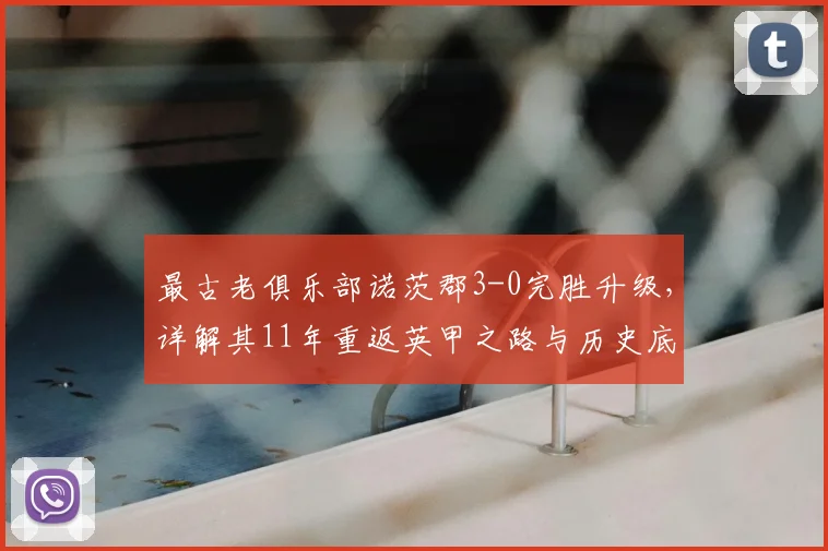 最古老俱乐部诺茨郡3-0完胜升级，详解其11年重返英甲之路与历史底蕴