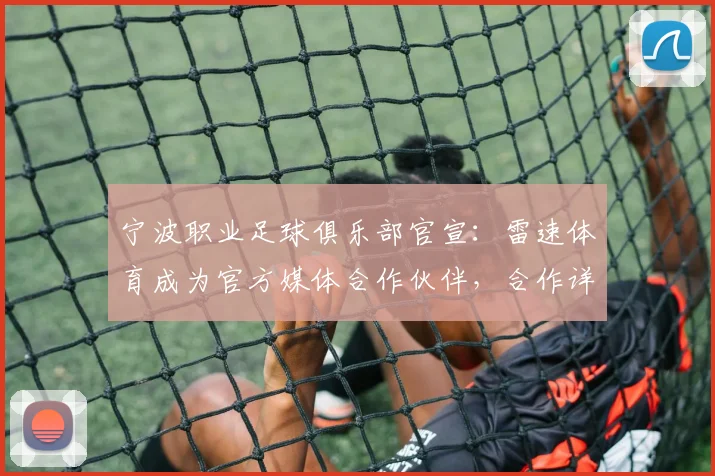 宁波职业足球俱乐部官宣：雷速体育成为官方媒体合作伙伴，合作详情与未来展望