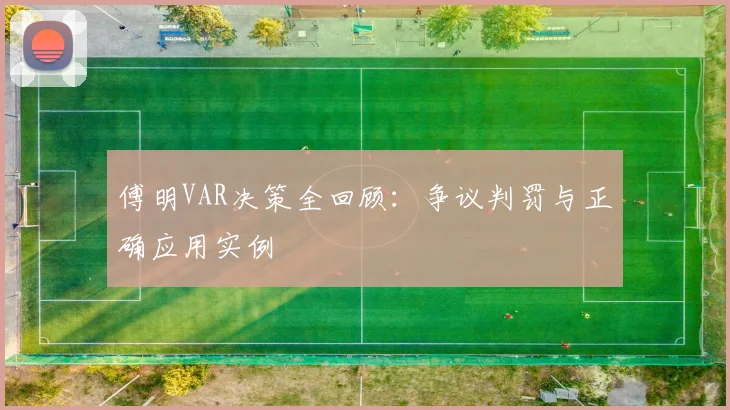 傅明VAR决策全回顾:争议判罚与正确应用实例